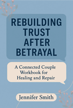 Book cover of Rebuilding Trust After Betrayal: A Connected Couple Workbook for Healing and Repair by Jennifer Smith
